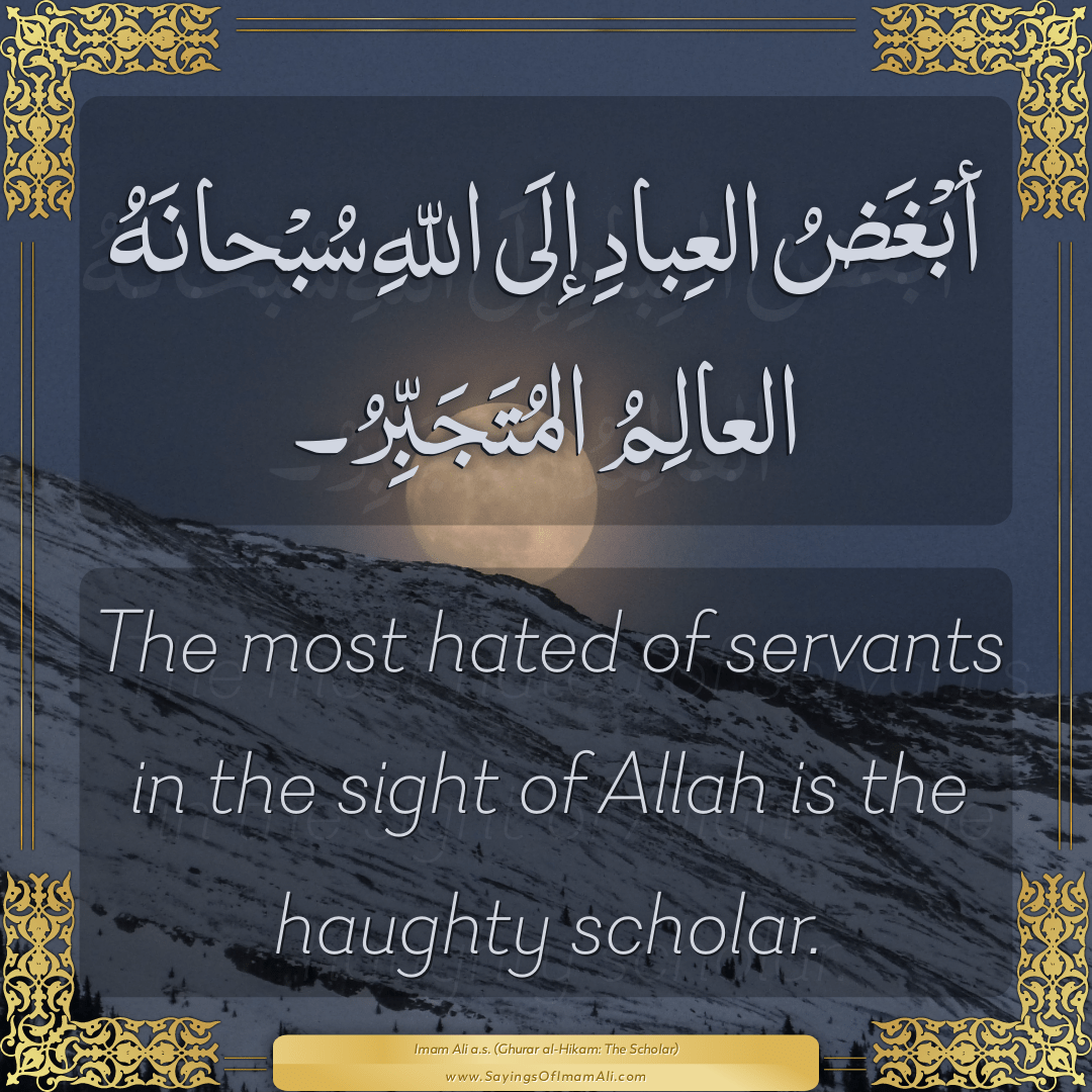 The most hated of servants in the sight of Allah is the haughty scholar.